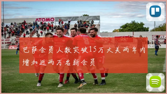 巴萨会员人数突破15万大关两年内增加近两万名新会员
