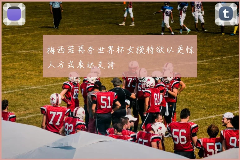 梅西若再夺世界杯女模特欲以更惊人方式表达支持