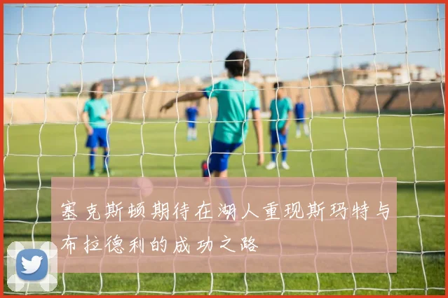 塞克斯顿期待在湖人重现斯玛特与布拉德利的成功之路