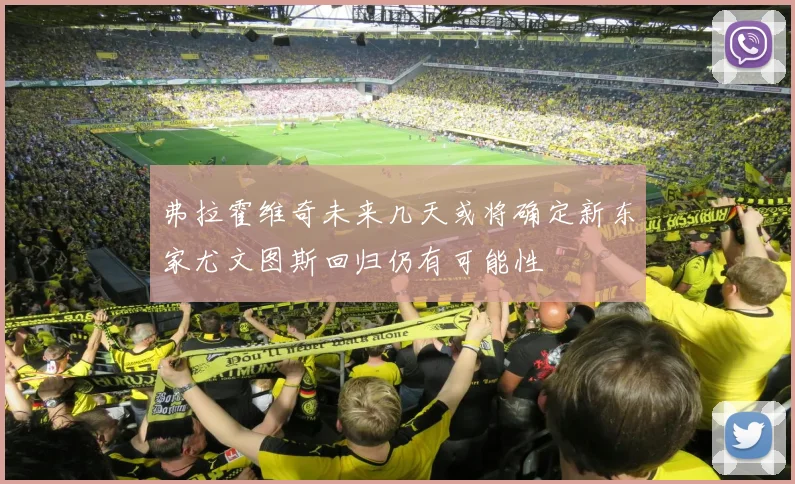弗拉霍维奇未来几天或将确定新东家尤文图斯回归仍有可能性