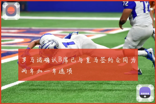 罗马诺确认B席已与皇马签约合同为两年加一年选项