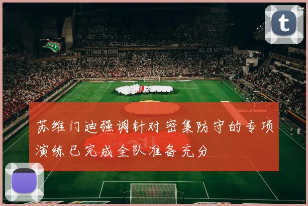 苏维门迪强调针对密集防守的专项演练已完成全队准备充分
