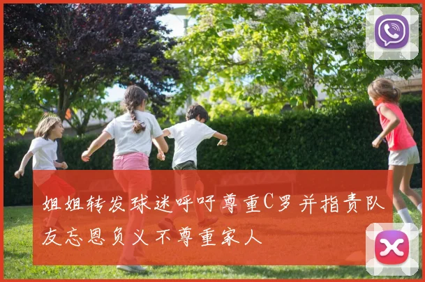 姐姐转发球迷呼吁尊重C罗并指责队友忘恩负义不尊重家人