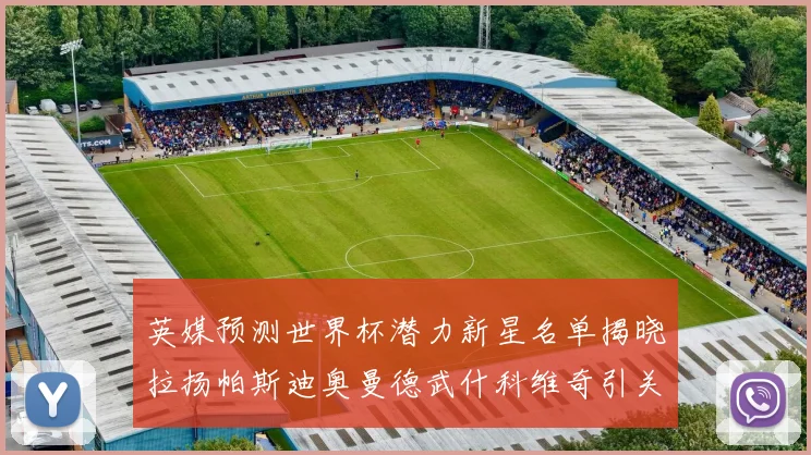英媒预测世界杯潜力新星名单揭晓拉扬帕斯迪奥曼德武什科维奇引关注