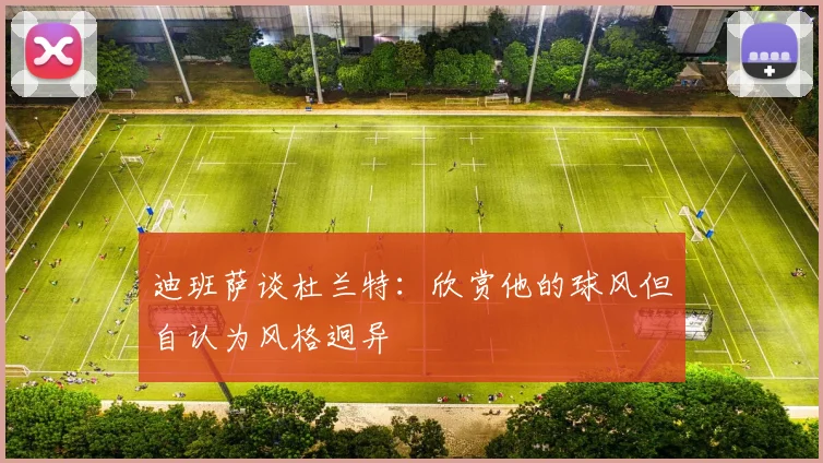 迪班萨谈杜兰特：欣赏他的球风但自认为风格迥异
