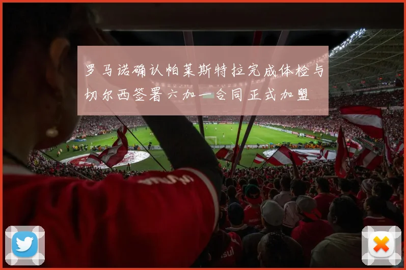 罗马诺确认帕莱斯特拉完成体检与切尔西签署六加一合同正式加盟