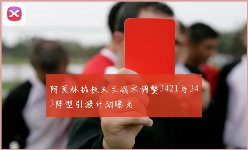 阿莫林执教米兰战术调整3421与343阵型引援计划曝光