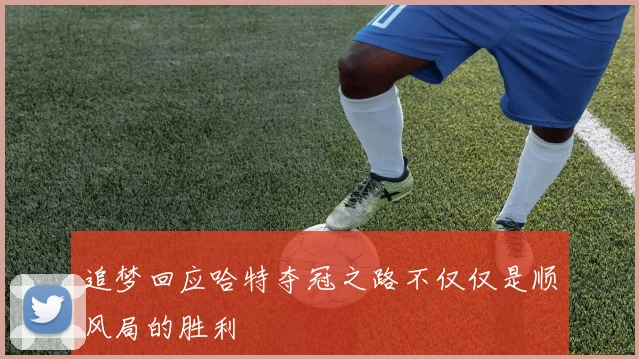 追梦回应哈特夺冠之路不仅仅是顺风局的胜利
