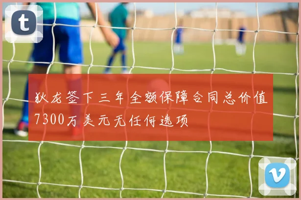 狄龙签下三年全额保障合同总价值7300万美元无任何选项